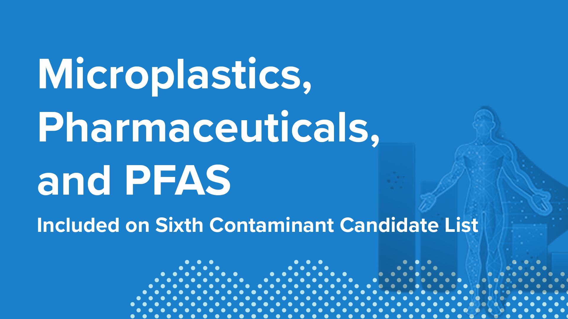Microplastics, Pharmaceuticals, and PFAS Included on Sixth Contaminant Candidate List