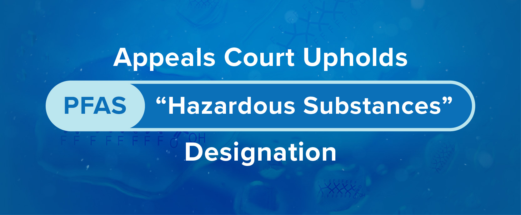 Appeals Court Upholds PFAS “Hazardous Substances” Designation